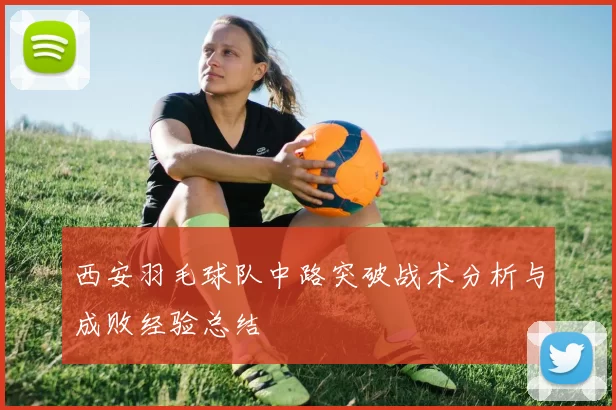 西安羽毛球队中路突破战术分析与成败经验总结