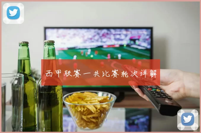 西甲联赛一共比赛轮次详解