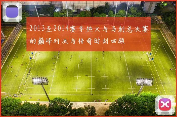 2013至2014赛季热火与马刺总决赛的巅峰对决与传奇时刻回顾