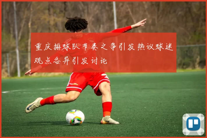 重庆排球队节奏之争引发热议球迷观点各异引发讨论