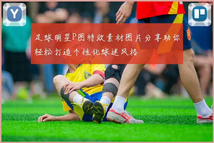 足球明星P图特效素材图片分享助你轻松打造个性化球迷风格