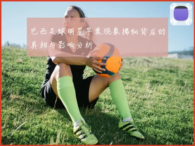 巴西足球明星早衰现象揭秘背后的真相与影响分析