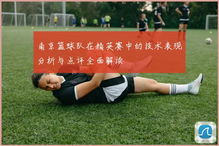 南京篮球队在精英赛中的技术表现分析与点评全面解读