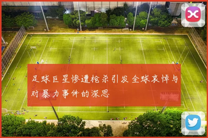 足球巨星惨遭枪杀引发全球哀悼与对暴力事件的深思