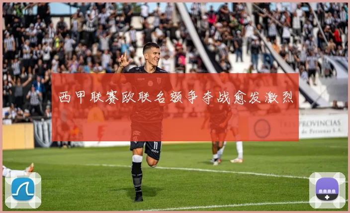 西甲联赛欧联名额争夺战愈发激烈
