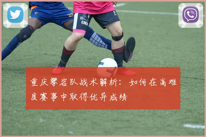 重庆攀岩队战术解析：如何在高难度赛事中取得优异成绩