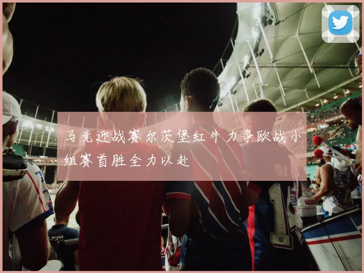 马竞迎战赛尔茨堡红牛力争欧战小组赛首胜全力以赴