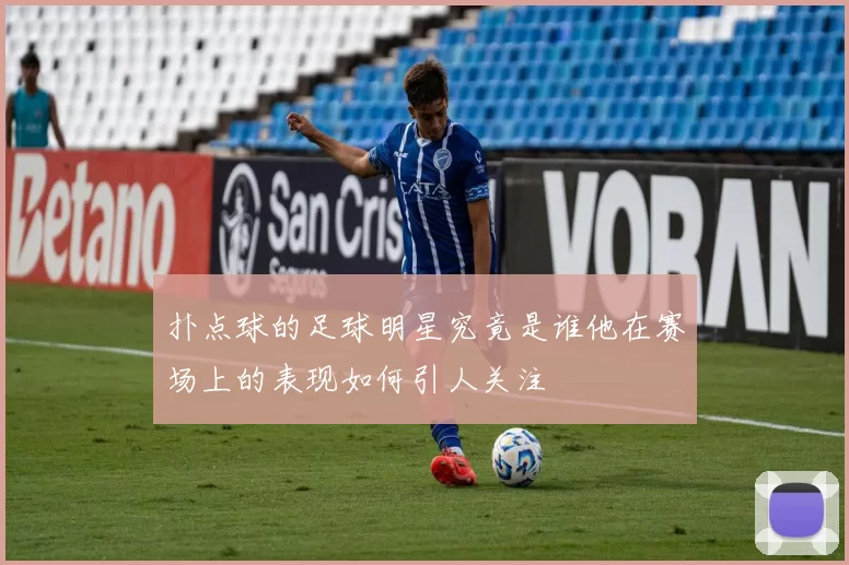 扑点球的足球明星究竟是谁他在赛场上的表现如何引人关注
