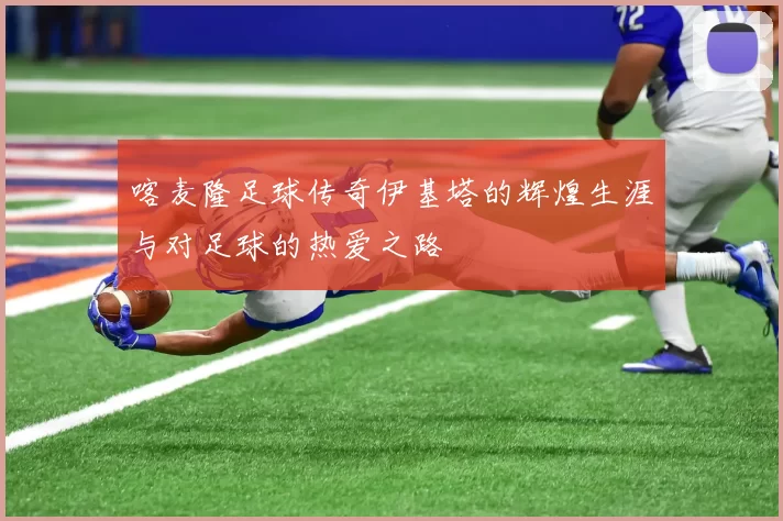 喀麦隆足球传奇伊基塔的辉煌生涯与对足球的热爱之路