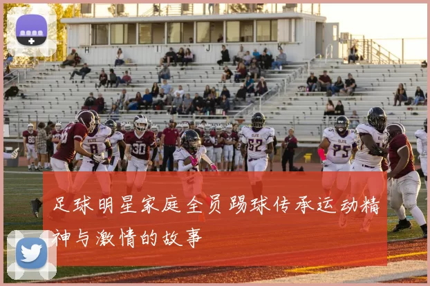足球明星家庭全员踢球传承运动精神与激情的故事