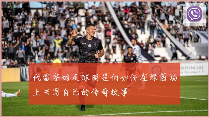 代雷字的足球明星们如何在绿茵场上书写自己的传奇故事