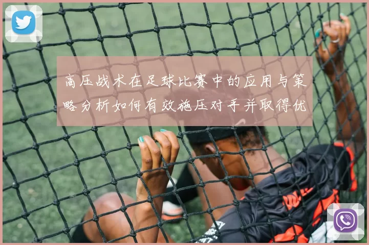高压战术在足球比赛中的应用与策略分析如何有效施压对手并取得优势