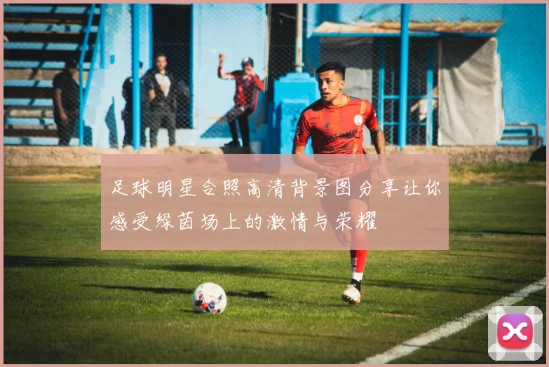 足球明星合照高清背景图分享让你感受绿茵场上的激情与荣耀
