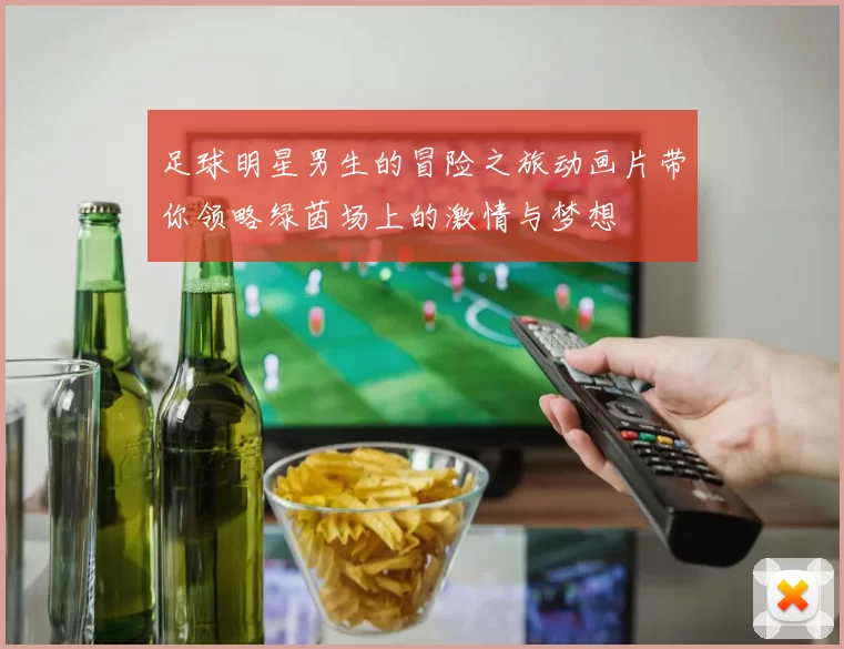 足球明星男生的冒险之旅动画片带你领略绿茵场上的激情与梦想