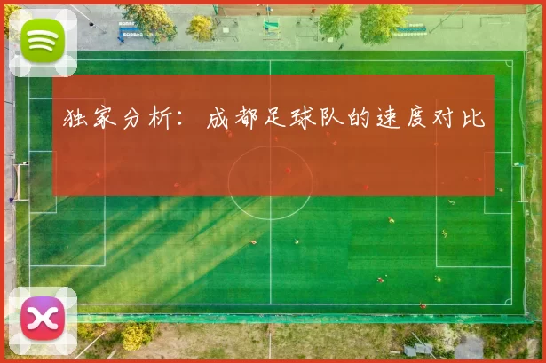 独家分析：成都足球队的速度对比