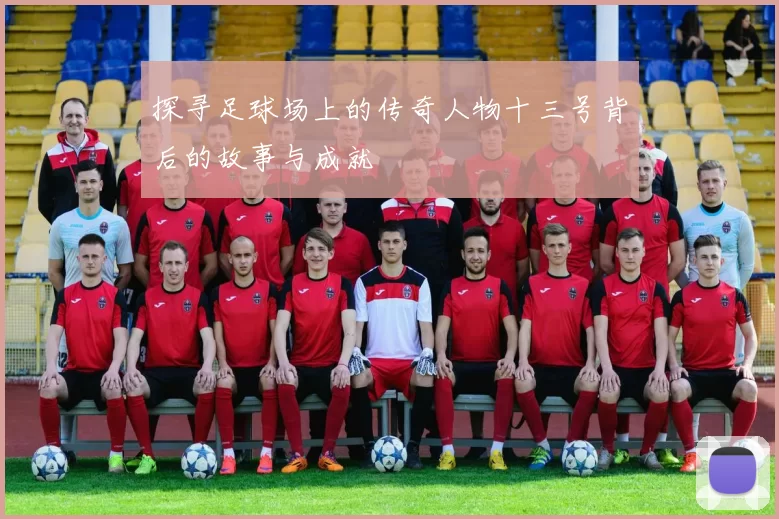 探寻足球场上的传奇人物十三号背后的故事与成就