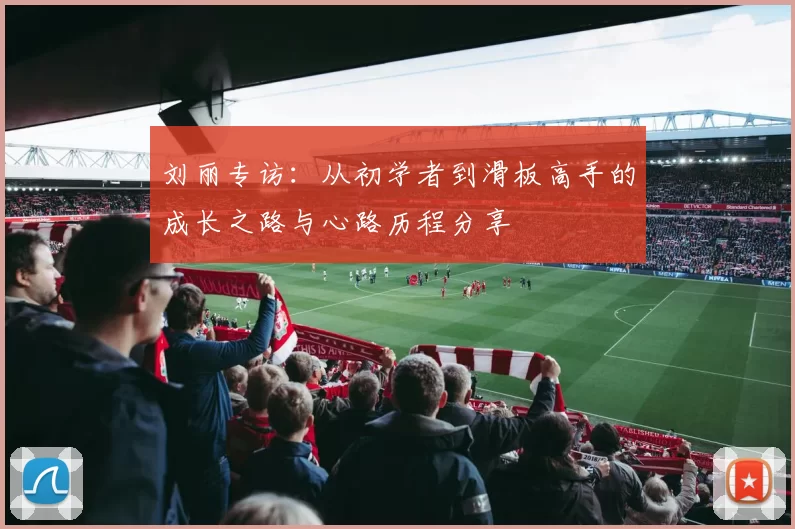 刘丽专访：从初学者到滑板高手的成长之路与心路历程分享