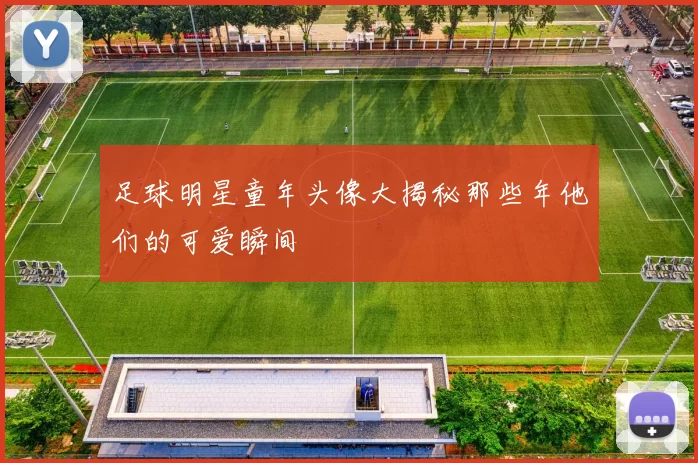 足球明星童年头像大揭秘那些年他们的可爱瞬间