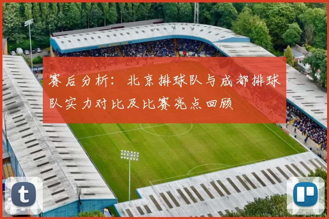 赛后分析：北京排球队与成都排球队实力对比及比赛亮点回顾