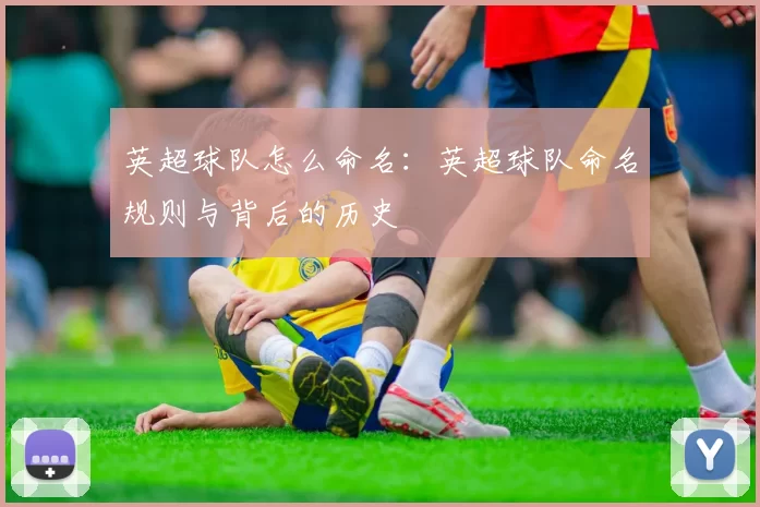 英超球队怎么命名：英超球队命名规则与背后的历史