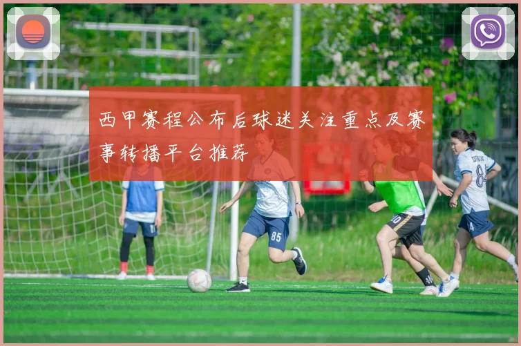 西甲赛程公布后球迷关注重点及赛事转播平台推荐