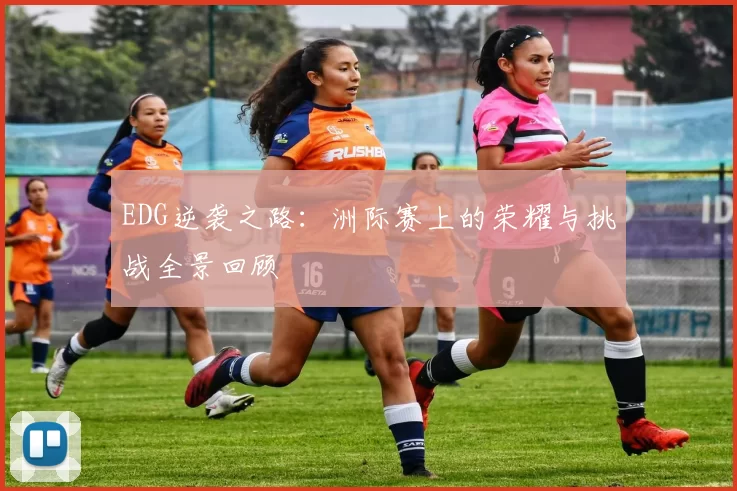 EDG逆袭之路：洲际赛上的荣耀与挑战全景回顾