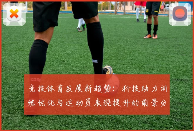 竞技体育发展新趋势：科技助力训练优化与运动员表现提升的前景分析