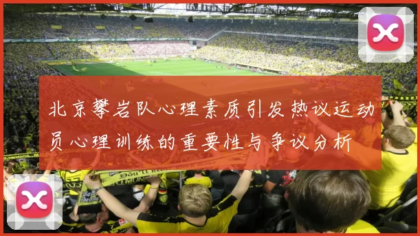 北京攀岩队心理素质引发热议运动员心理训练的重要性与争议分析