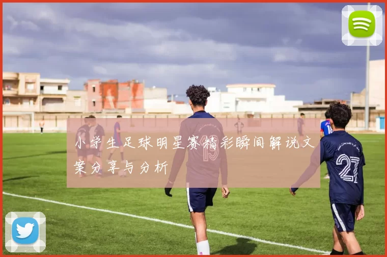 小学生足球明星赛精彩瞬间解说文案分享与分析
