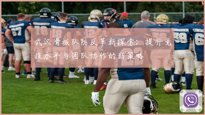 武汉滑板队防反革新探索：提升竞技水平与团队协作的新策略